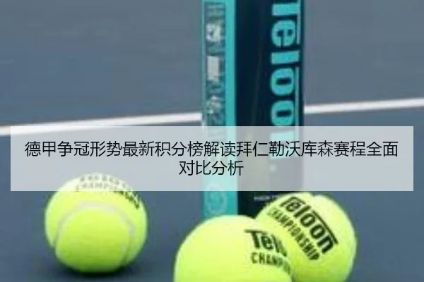 德甲争冠形势最新积分榜解读拜仁勒沃库森赛程全面对比分析