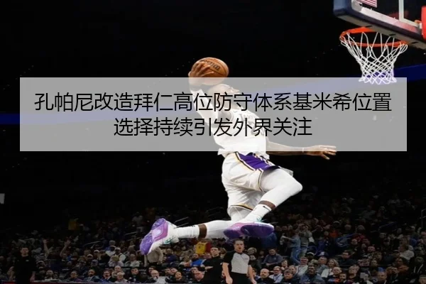 孔帕尼改造拜仁高位防守体系基米希位置选择持续引发外界关注