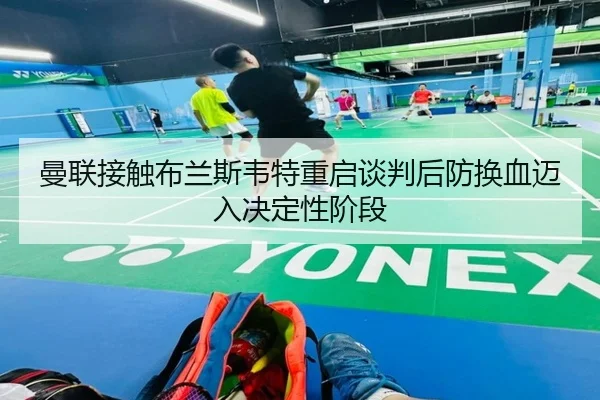 曼联接触布兰斯韦特重启谈判后防换血迈入决定性阶段