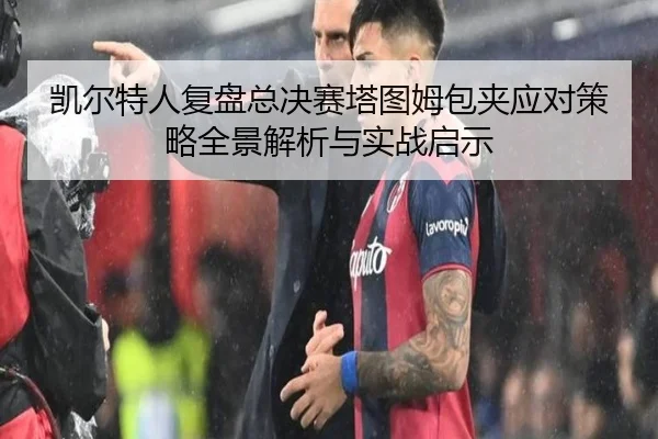 凯尔特人复盘总决赛塔图姆包夹应对策略全景解析与实战启示