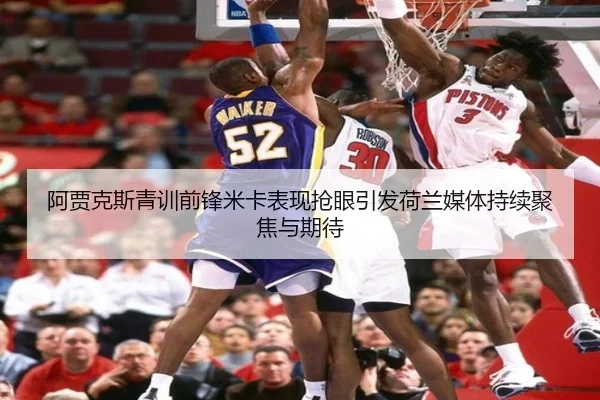 阿贾克斯青训前锋米卡表现抢眼引发荷兰媒体持续聚焦与期待