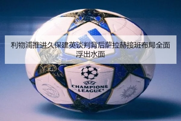 利物浦推进久保建英谈判背后萨拉赫接班布局全面浮出水面